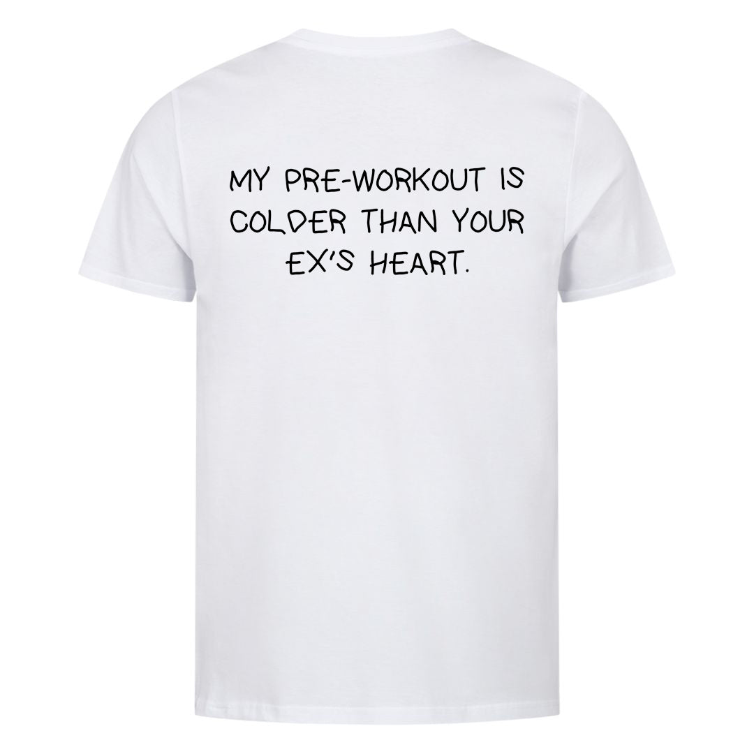 MY PRE-WORKOUT IS COLDER THAN YOUR EX'S HEART (Backprint) Shirt